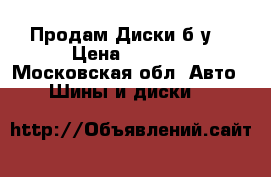 Продам Диски б.у. › Цена ­ 6 000 - Московская обл. Авто » Шины и диски   